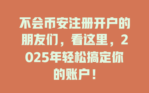 不会币安注册开户的朋友们,看这里,2025年轻松搞定你的账户! 一