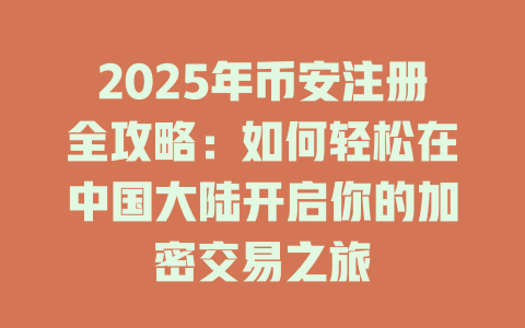 2025年币安注册全攻略：如何轻松在中国大陆开启你的加密交易之旅 一