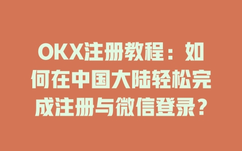 OKX注册教程:如何在中国大陆轻松完成注册与微信登录? 一