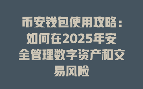 币安钱包使用攻略:如何在2025年安全管理数字资产和交易风险 一