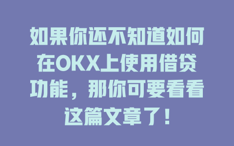 如果你还不知道如何在OKX上使用借贷功能，那你可要看看这篇文章了！ 一