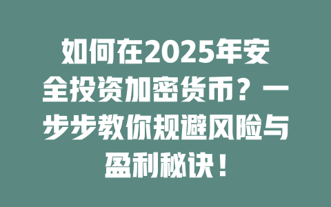 如何在2025年安全投资加密货币？一步步教你规避风险与盈利秘诀！ 一