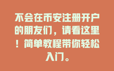 不会在币安注册开户的朋友们,请看这里!简单教程带你轻松入门。 一