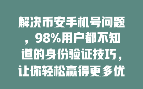 解决币安手机号问题,98%用户都不知道的身份验证技巧,让你轻松赢得更多优惠! 一