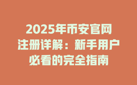 2025年币安官网注册详解:新手用户必看的完全指南 一