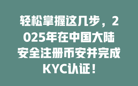 轻松掌握这几步，2025年在中国大陆安全注册币安并完成KYC认证！ 一