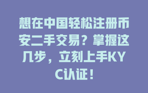 想在中国轻松注册币安二手交易?掌握这几步,立刻上手KYC认证! 一