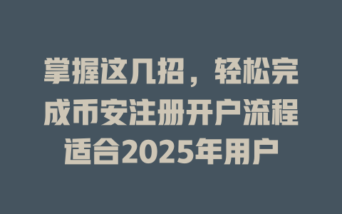 掌握这几招,轻松完成币安注册开户流程适合2025年用户 一