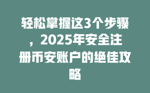 轻松掌握这3个步骤,2025年安全注册币安账户的绝佳攻略 一