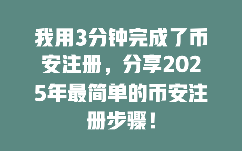 我用3分钟完成了币安注册,分享2025年最简单的币安注册步骤! 一
