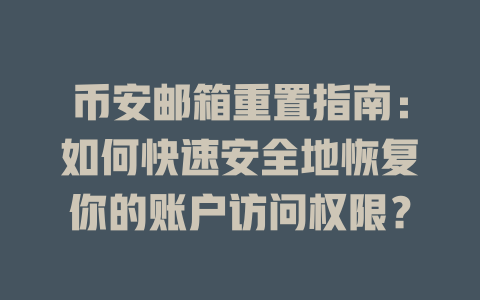 币安邮箱重置指南:如何快速安全地恢复你的账户访问权限? 一