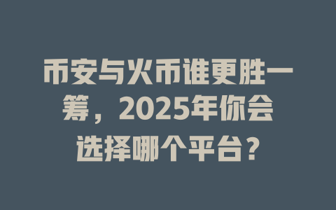 币安与火币谁更胜一筹，2025年你会选择哪个平台？ 一