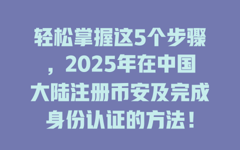 轻松掌握这5个步骤,2025年在中国大陆注册币安及完成身份认证的方法! 一