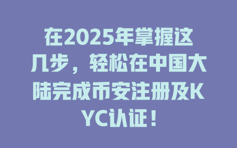 在2025年掌握这几步,轻松在中国大陆完成币安注册及KYC认证! 一