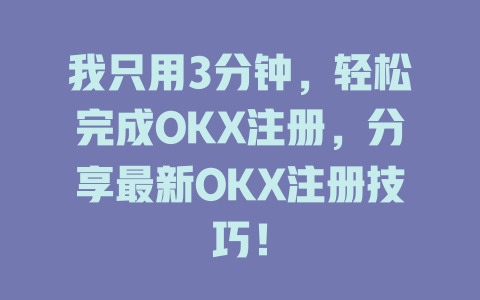 我只用3分钟，轻松完成OKX注册，分享最新OKX注册技巧！ 一