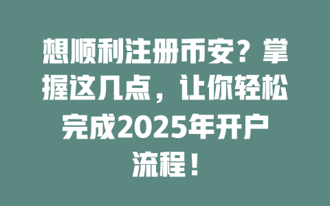 想顺利注册币安?掌握这几点,让你轻松完成2025年开户流程! 一