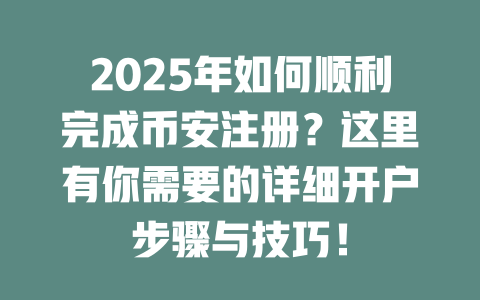 2025年如何顺利完成币安注册?这里有你需要的详细开户步骤与技巧! 一