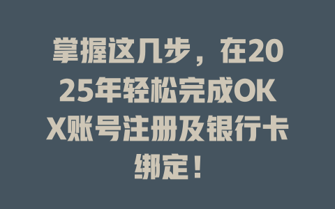 掌握这几步,在2025年轻松完成OKX账号注册及银行卡绑定! 一