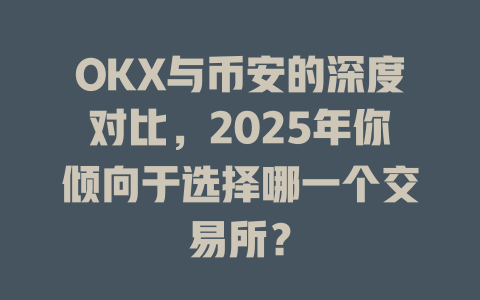 OKX与币安的深度对比,2025年你倾向于选择哪一个交易所? 一