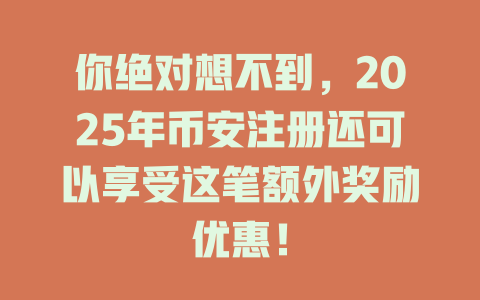 你绝对想不到,2025年币安注册还可以享受这笔额外奖励优惠! 一
