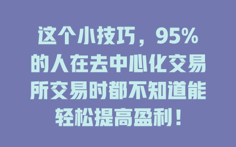 这个小技巧，95%的人在去中心化交易所交易时都不知道能轻松提高盈利！ 一