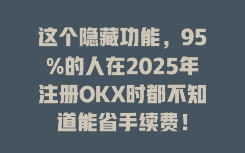 这个隐藏功能，95%的人在2025年注册OKX时都不知道能省手续费！ 一