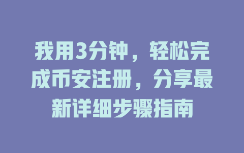 我用3分钟，轻松完成币安注册，分享最新详细步骤指南 一
