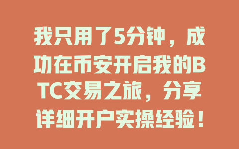 我只用了5分钟，成功在币安开启我的BTC交易之旅，分享详细开户实操经验！ 一