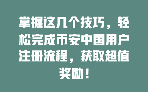 掌握这几个技巧,轻松完成币安中国用户注册流程,获取超值奖励! 一