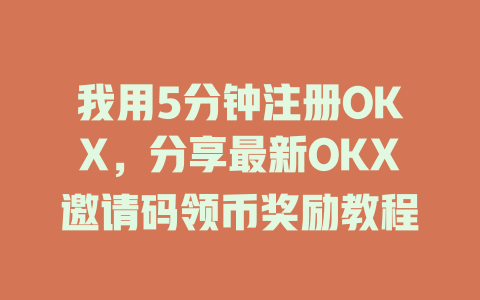 我用5分钟注册OKX，分享最新OKX邀请码领币奖励教程 一