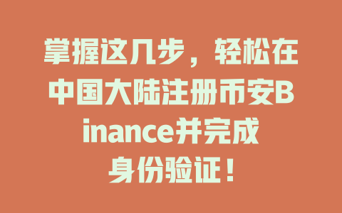 掌握这几步，轻松在中国大陆注册币安Binance并完成身份验证！ 一