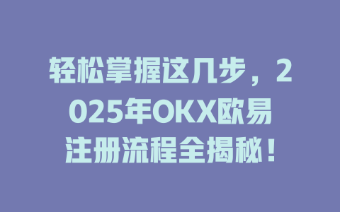 轻松掌握这几步,2025年OKX欧易注册流程全揭秘! 一
