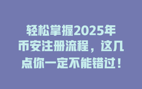 轻松掌握2025年币安注册流程，这几点你一定不能错过！ 一
