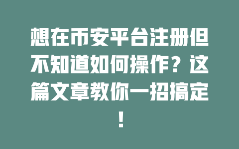 想在币安平台注册但不知道如何操作?这篇文章教你一招搞定! 一