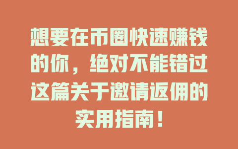 想要在币圈快速赚钱的你，绝对不能错过这篇关于邀请返佣的实用指南！ 一