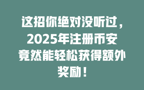 这招你绝对没听过,2025年注册币安竟然能轻松获得额外奖励! 一