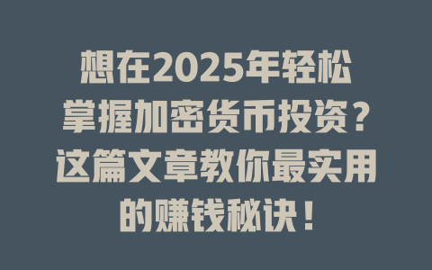 想在2025年轻松掌握加密货币投资？这篇文章教你最实用的赚钱秘诀！ 一