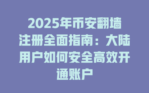 2025年币安翻墙注册全面指南：大陆用户如何安全高效开通账户 一