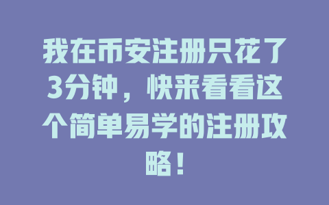 我在币安注册只花了3分钟,快来看看这个简单易学的注册攻略! 一