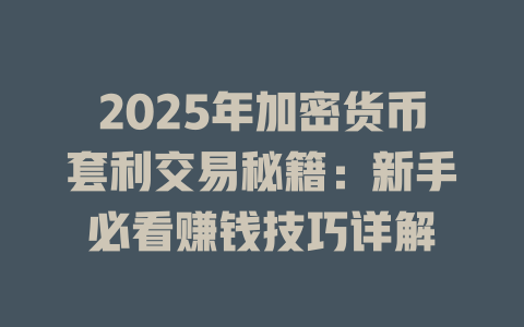 2025年加密货币套利交易秘籍：新手必看赚钱技巧详解 一