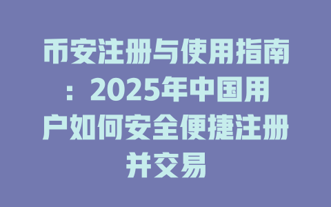 币安注册与使用指南：2025年中国用户如何安全便捷注册并交易 一