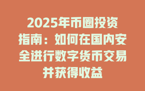 2025年币圈投资指南：如何在国内安全进行数字货币交易并获得收益 一