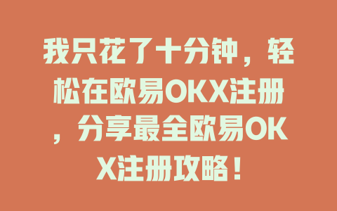 我只花了十分钟,轻松在欧易OKX注册,分享最全欧易OKX注册攻略! 一