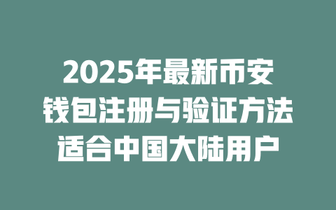 2025年最新币安钱包注册与验证方法适合中国大陆用户 一
