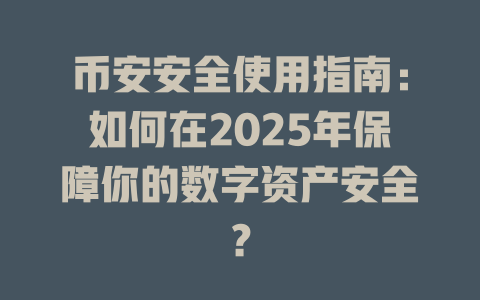 币安安全使用指南：如何在2025年保障你的数字资产安全？ 一