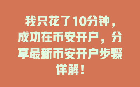 我只花了10分钟,成功在币安开户,分享最新币安开户步骤详解! 一