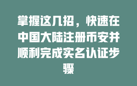 掌握这几招，快速在中国大陆注册币安并顺利完成实名认证步骤 一