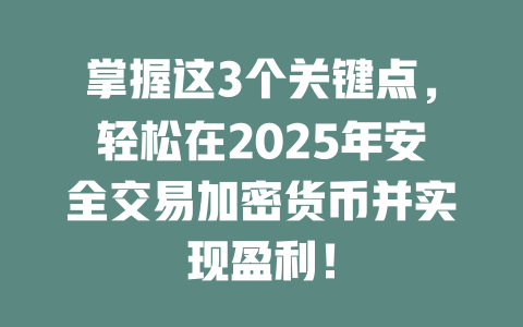 掌握这3个关键点,轻松在2025年安全交易加密货币并实现盈利! 一