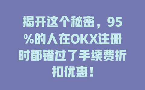揭开这个秘密，95%的人在OKX注册时都错过了手续费折扣优惠！ 一