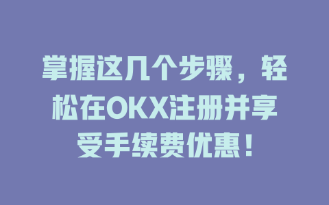 掌握这几个步骤，轻松在OKX注册并享受手续费优惠！ 一